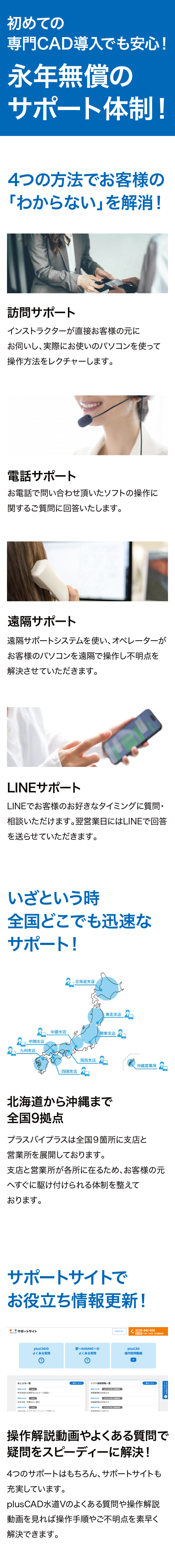 初めての申請専門CAD導入でも安心！永年無償のサポート体制！訪問・電話・遠隔通信・LINEでわからないを解消！　北は北海道から南は沖縄まで、全国9拠点から迅速にサポート！　サポートサイトのコンテンツも充実！