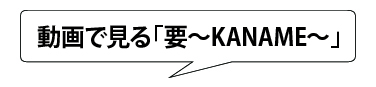 動画で見る「要~KANAME~」