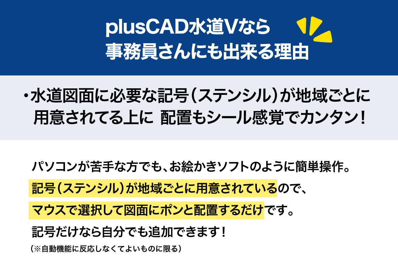 plusCAD水道Vなら『事務員さんでも出来る』理由！水道図面に必要な記号が地域ごとに用意されていて配置もシール感覚で簡単！
