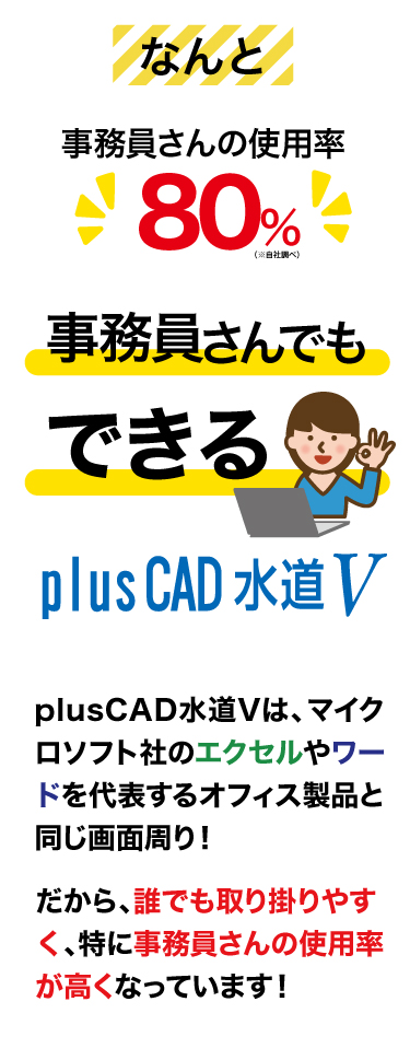 なんと！事務員さんの使用率80%！現場を知らない事務員さんでもできるplusCAD水道V！