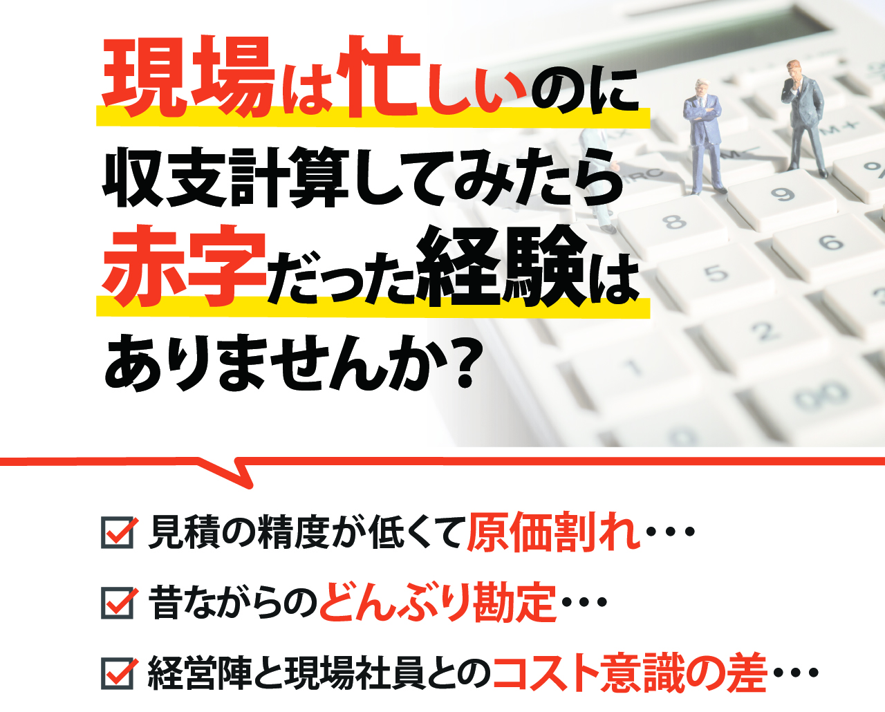 現場は忙しいのに収支計算してみたら赤字だった経験はありませんか?